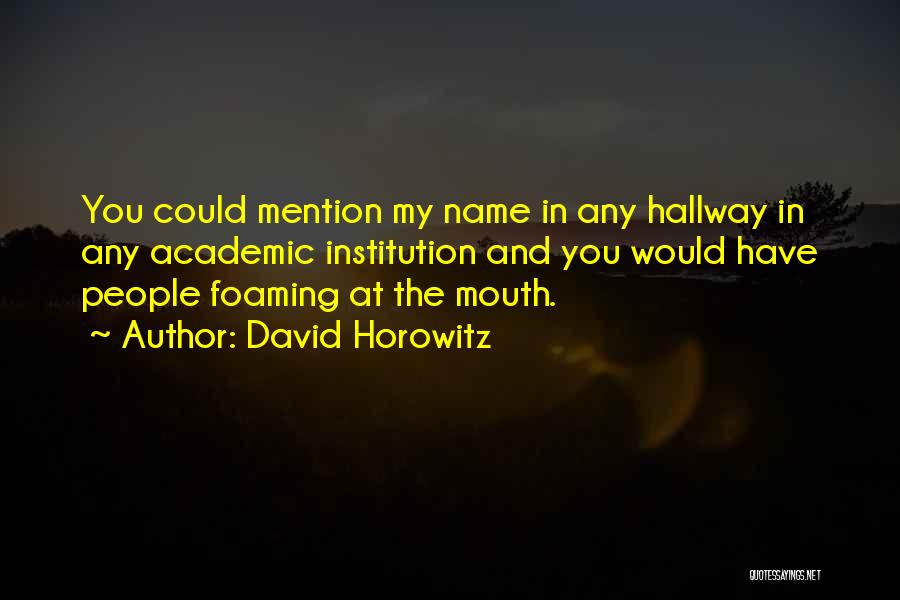 David Horowitz Quotes: You Could Mention My Name In Any Hallway In Any Academic Institution And You Would Have People Foaming At The