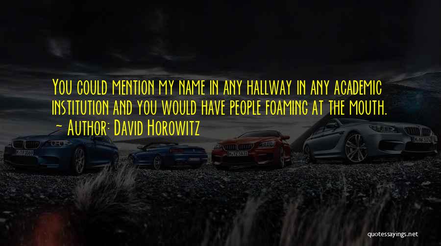 David Horowitz Quotes: You Could Mention My Name In Any Hallway In Any Academic Institution And You Would Have People Foaming At The