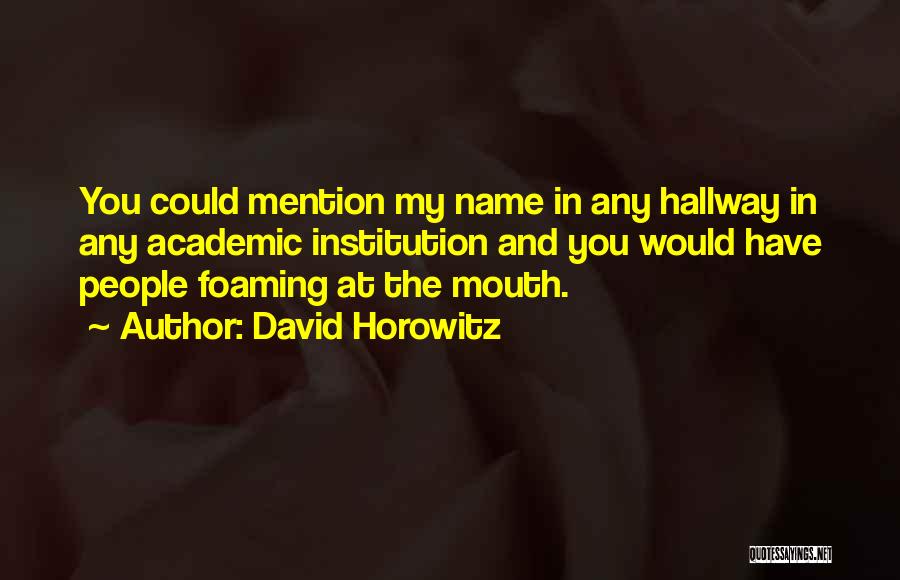 David Horowitz Quotes: You Could Mention My Name In Any Hallway In Any Academic Institution And You Would Have People Foaming At The