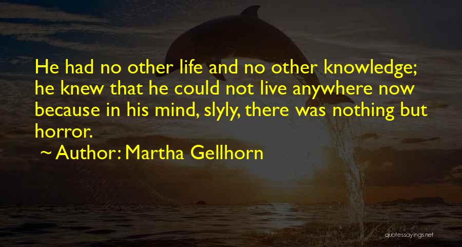 Martha Gellhorn Quotes: He Had No Other Life And No Other Knowledge; He Knew That He Could Not Live Anywhere Now Because In