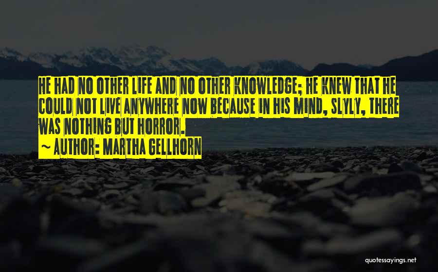 Martha Gellhorn Quotes: He Had No Other Life And No Other Knowledge; He Knew That He Could Not Live Anywhere Now Because In