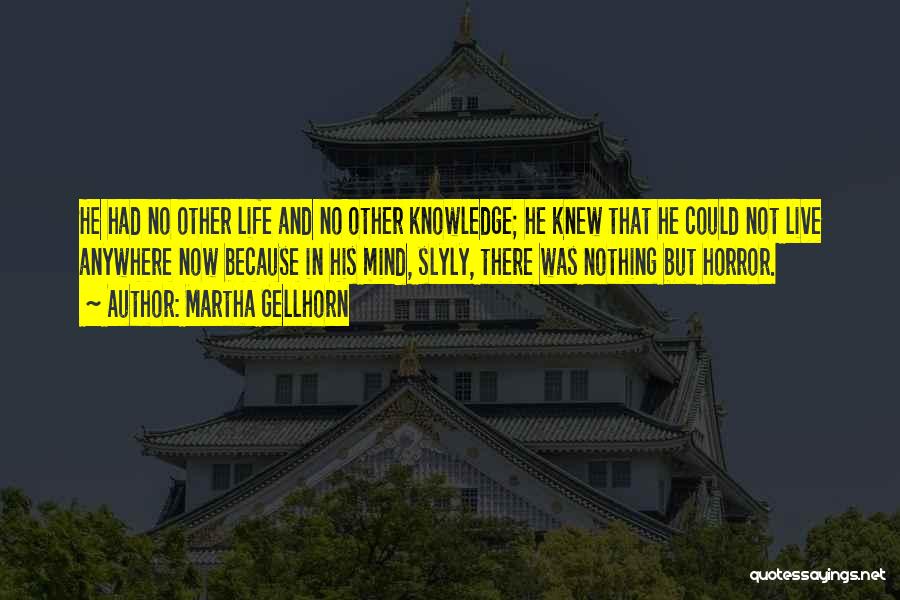 Martha Gellhorn Quotes: He Had No Other Life And No Other Knowledge; He Knew That He Could Not Live Anywhere Now Because In