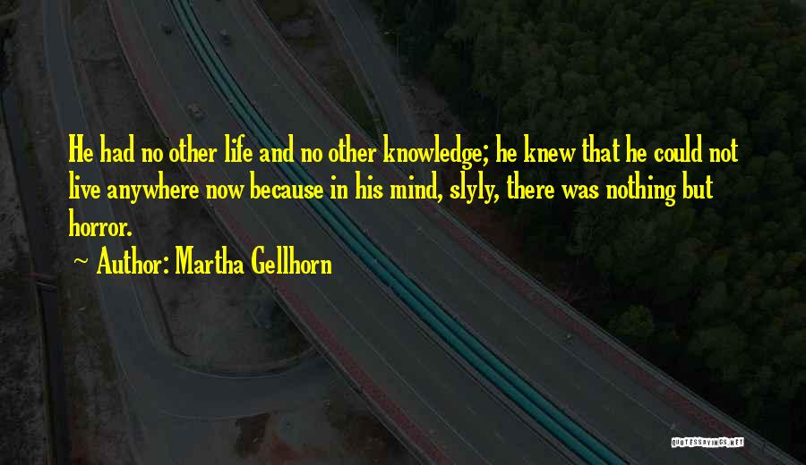 Martha Gellhorn Quotes: He Had No Other Life And No Other Knowledge; He Knew That He Could Not Live Anywhere Now Because In