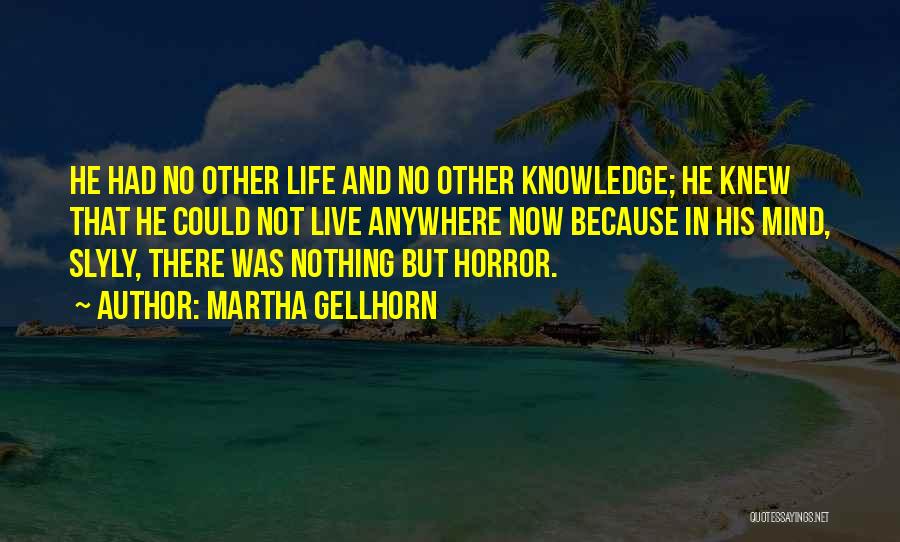 Martha Gellhorn Quotes: He Had No Other Life And No Other Knowledge; He Knew That He Could Not Live Anywhere Now Because In