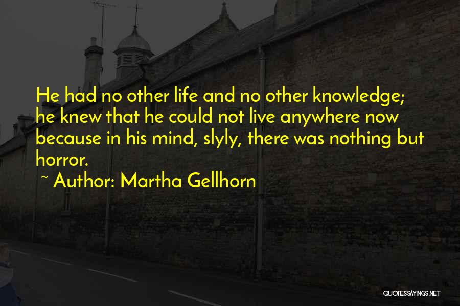 Martha Gellhorn Quotes: He Had No Other Life And No Other Knowledge; He Knew That He Could Not Live Anywhere Now Because In