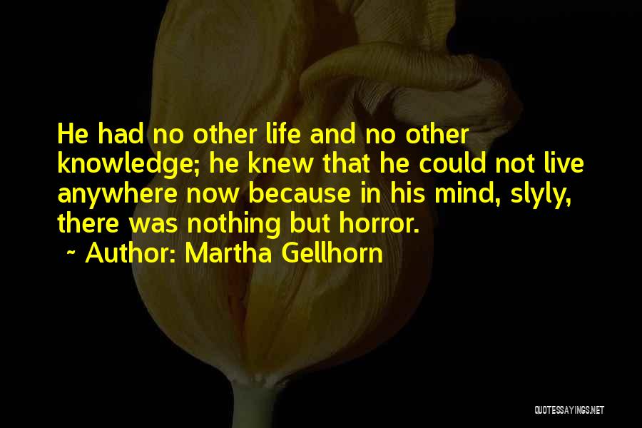 Martha Gellhorn Quotes: He Had No Other Life And No Other Knowledge; He Knew That He Could Not Live Anywhere Now Because In