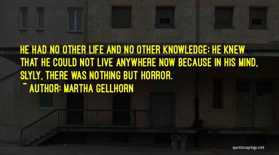 Martha Gellhorn Quotes: He Had No Other Life And No Other Knowledge; He Knew That He Could Not Live Anywhere Now Because In