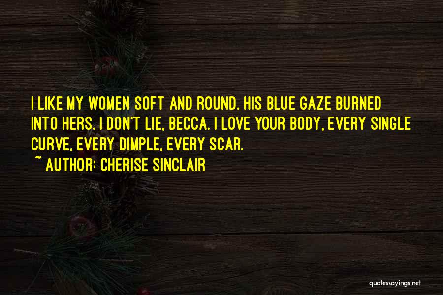 Cherise Sinclair Quotes: I Like My Women Soft And Round. His Blue Gaze Burned Into Hers. I Don't Lie, Becca. I Love Your