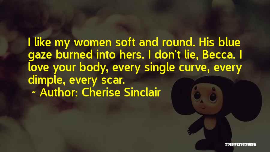 Cherise Sinclair Quotes: I Like My Women Soft And Round. His Blue Gaze Burned Into Hers. I Don't Lie, Becca. I Love Your