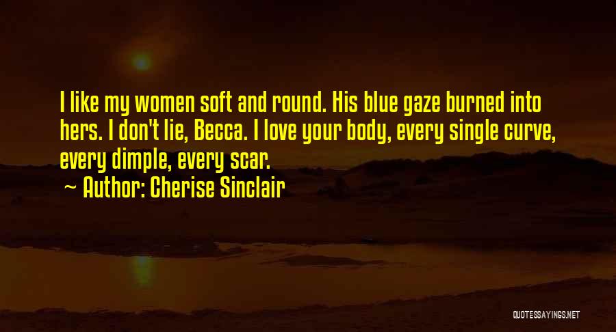 Cherise Sinclair Quotes: I Like My Women Soft And Round. His Blue Gaze Burned Into Hers. I Don't Lie, Becca. I Love Your