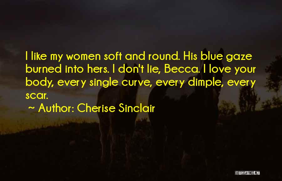 Cherise Sinclair Quotes: I Like My Women Soft And Round. His Blue Gaze Burned Into Hers. I Don't Lie, Becca. I Love Your