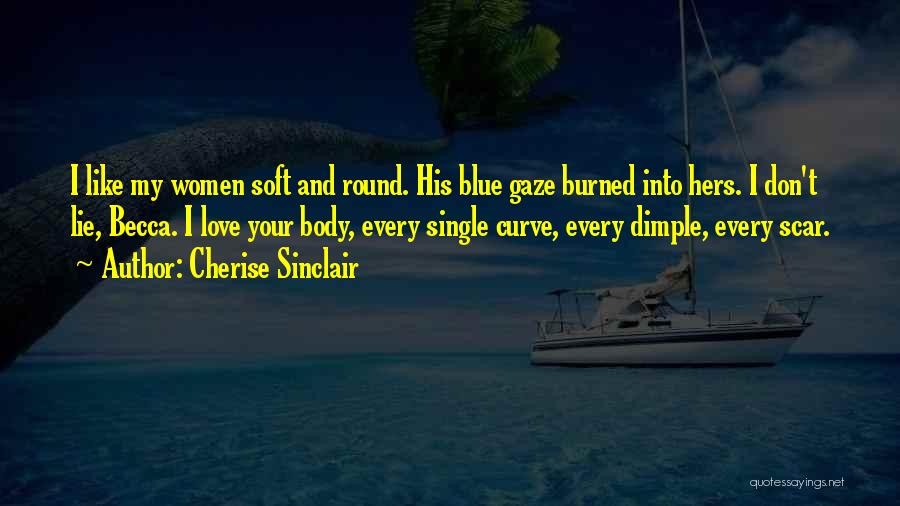 Cherise Sinclair Quotes: I Like My Women Soft And Round. His Blue Gaze Burned Into Hers. I Don't Lie, Becca. I Love Your