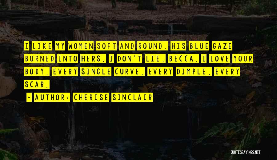 Cherise Sinclair Quotes: I Like My Women Soft And Round. His Blue Gaze Burned Into Hers. I Don't Lie, Becca. I Love Your