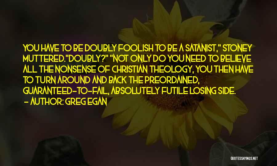 Greg Egan Quotes: You Have To Be Doubly Foolish To Be A Satanist, Stoney Muttered.doubly? Not Only Do You Need To Believe All