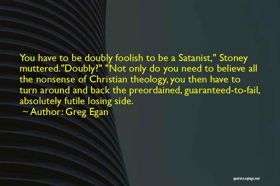 Greg Egan Quotes: You Have To Be Doubly Foolish To Be A Satanist, Stoney Muttered.doubly? Not Only Do You Need To Believe All