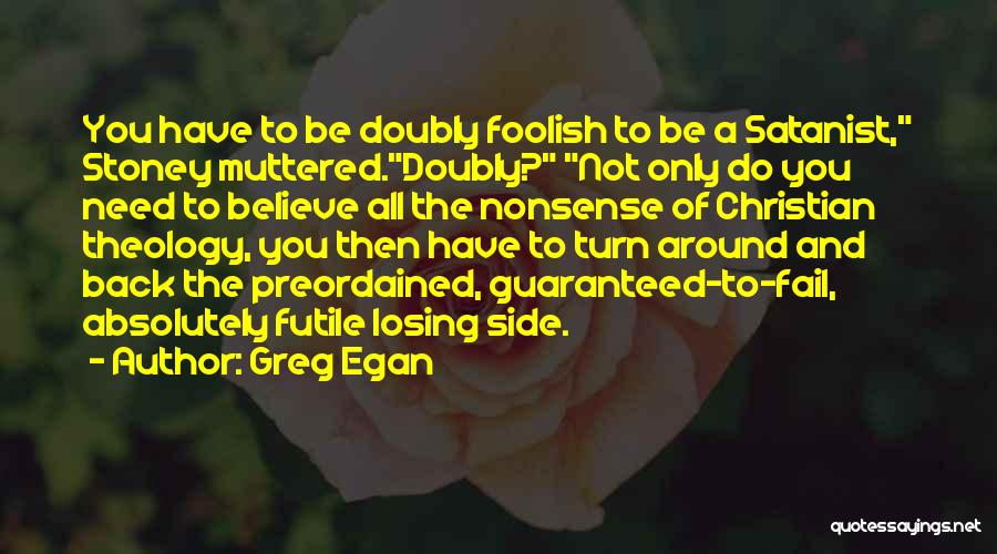 Greg Egan Quotes: You Have To Be Doubly Foolish To Be A Satanist, Stoney Muttered.doubly? Not Only Do You Need To Believe All