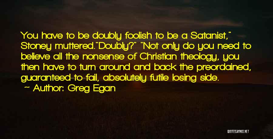 Greg Egan Quotes: You Have To Be Doubly Foolish To Be A Satanist, Stoney Muttered.doubly? Not Only Do You Need To Believe All