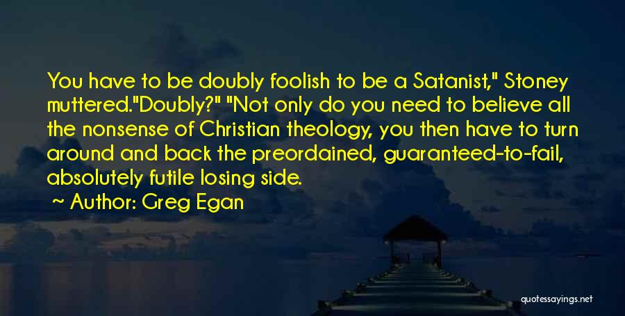 Greg Egan Quotes: You Have To Be Doubly Foolish To Be A Satanist, Stoney Muttered.doubly? Not Only Do You Need To Believe All