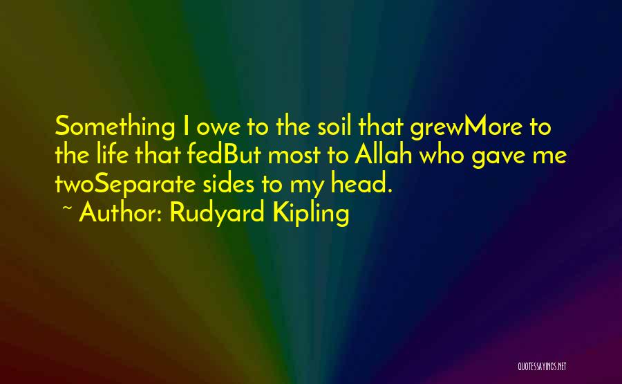 Rudyard Kipling Quotes: Something I Owe To The Soil That Grewmore To The Life That Fedbut Most To Allah Who Gave Me Twoseparate