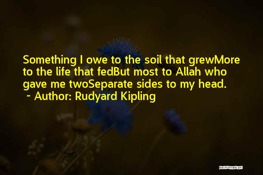 Rudyard Kipling Quotes: Something I Owe To The Soil That Grewmore To The Life That Fedbut Most To Allah Who Gave Me Twoseparate