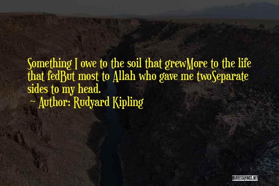 Rudyard Kipling Quotes: Something I Owe To The Soil That Grewmore To The Life That Fedbut Most To Allah Who Gave Me Twoseparate