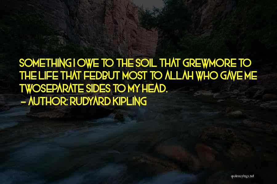 Rudyard Kipling Quotes: Something I Owe To The Soil That Grewmore To The Life That Fedbut Most To Allah Who Gave Me Twoseparate