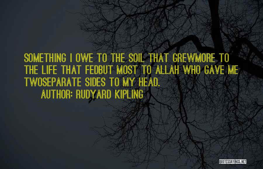 Rudyard Kipling Quotes: Something I Owe To The Soil That Grewmore To The Life That Fedbut Most To Allah Who Gave Me Twoseparate