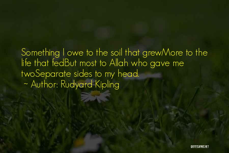 Rudyard Kipling Quotes: Something I Owe To The Soil That Grewmore To The Life That Fedbut Most To Allah Who Gave Me Twoseparate