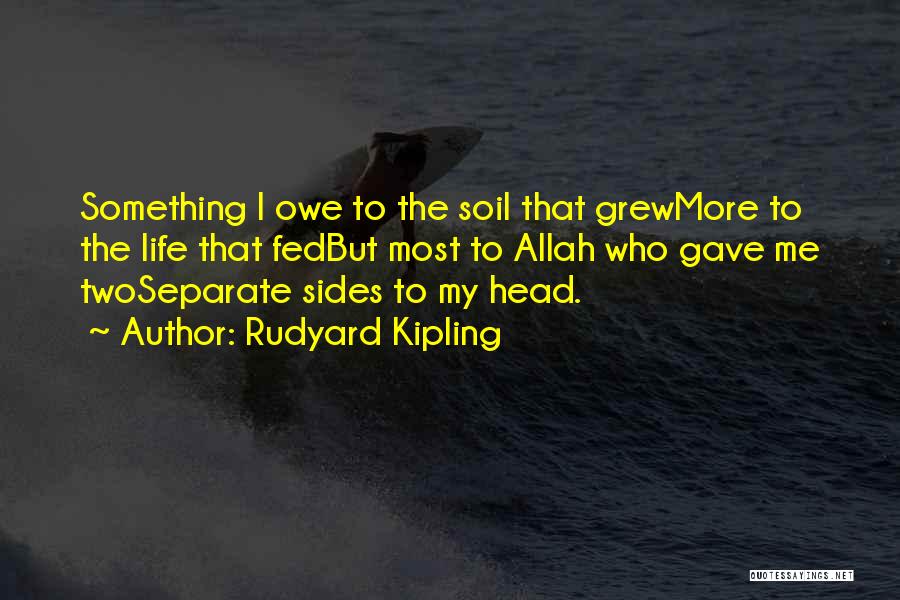 Rudyard Kipling Quotes: Something I Owe To The Soil That Grewmore To The Life That Fedbut Most To Allah Who Gave Me Twoseparate