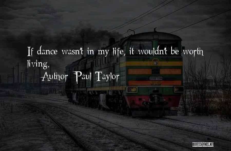 Paul Taylor Quotes: If Dance Wasn't In My Life, It Wouldn't Be Worth Living.