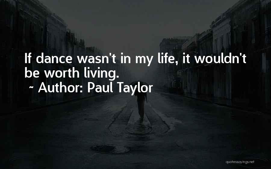 Paul Taylor Quotes: If Dance Wasn't In My Life, It Wouldn't Be Worth Living.