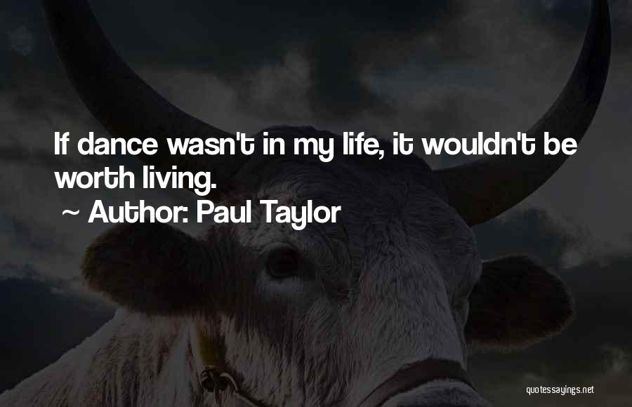 Paul Taylor Quotes: If Dance Wasn't In My Life, It Wouldn't Be Worth Living.