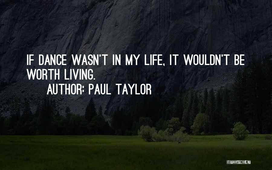 Paul Taylor Quotes: If Dance Wasn't In My Life, It Wouldn't Be Worth Living.
