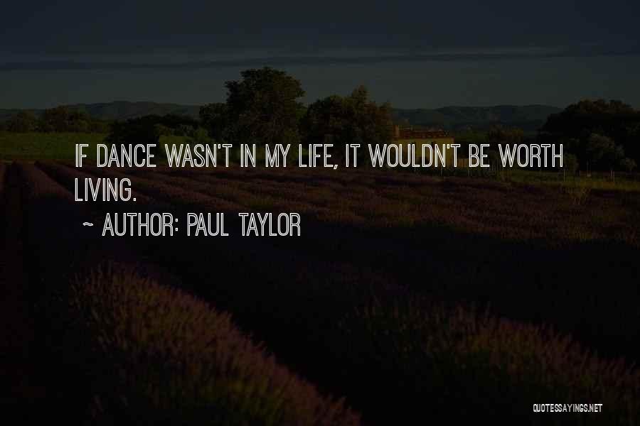 Paul Taylor Quotes: If Dance Wasn't In My Life, It Wouldn't Be Worth Living.