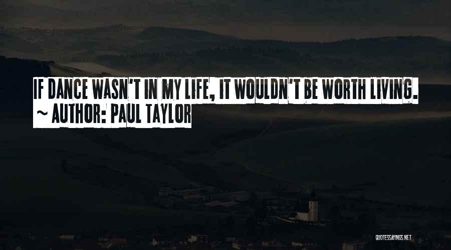 Paul Taylor Quotes: If Dance Wasn't In My Life, It Wouldn't Be Worth Living.