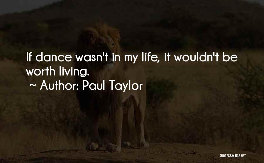 Paul Taylor Quotes: If Dance Wasn't In My Life, It Wouldn't Be Worth Living.