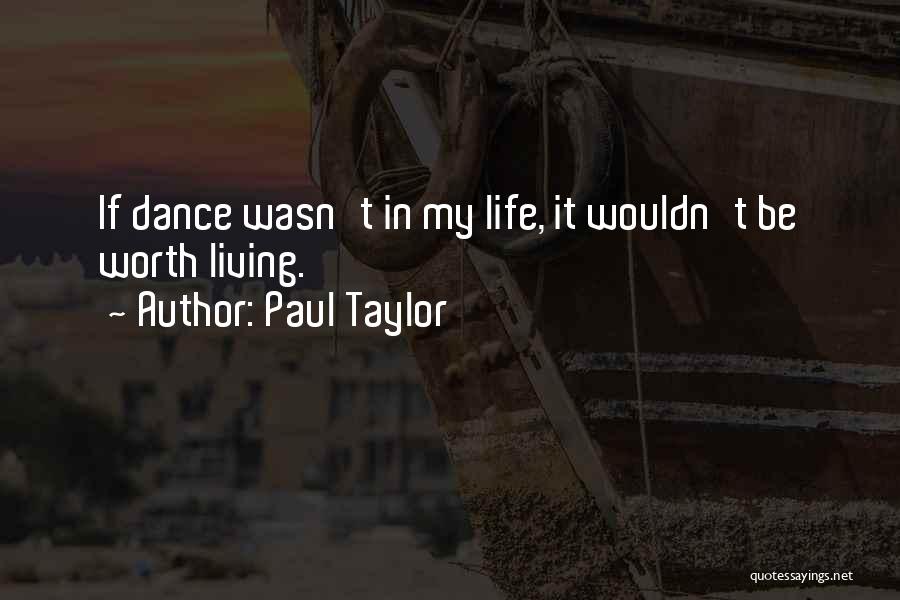 Paul Taylor Quotes: If Dance Wasn't In My Life, It Wouldn't Be Worth Living.