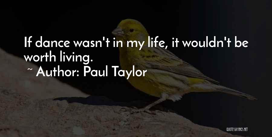 Paul Taylor Quotes: If Dance Wasn't In My Life, It Wouldn't Be Worth Living.