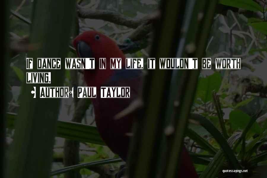 Paul Taylor Quotes: If Dance Wasn't In My Life, It Wouldn't Be Worth Living.