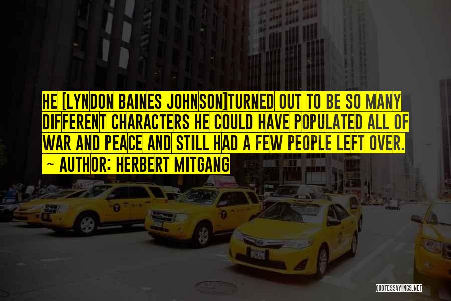 Herbert Mitgang Quotes: He [lyndon Baines Johnson]turned Out To Be So Many Different Characters He Could Have Populated All Of War And Peace