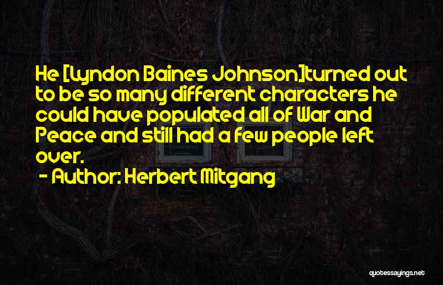 Herbert Mitgang Quotes: He [lyndon Baines Johnson]turned Out To Be So Many Different Characters He Could Have Populated All Of War And Peace