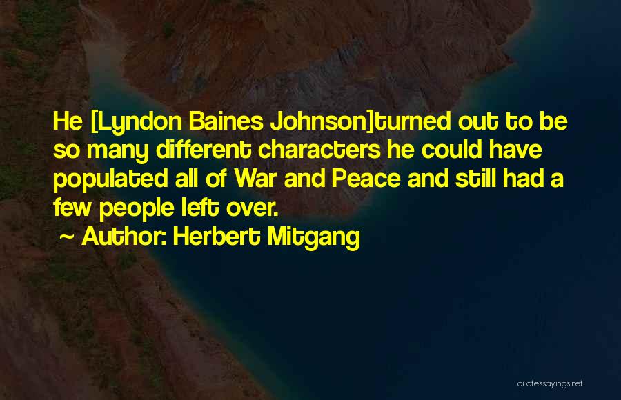 Herbert Mitgang Quotes: He [lyndon Baines Johnson]turned Out To Be So Many Different Characters He Could Have Populated All Of War And Peace