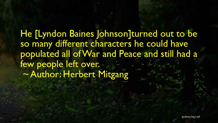 Herbert Mitgang Quotes: He [lyndon Baines Johnson]turned Out To Be So Many Different Characters He Could Have Populated All Of War And Peace
