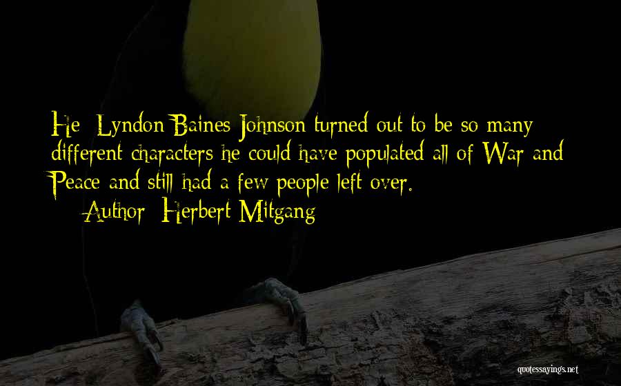 Herbert Mitgang Quotes: He [lyndon Baines Johnson]turned Out To Be So Many Different Characters He Could Have Populated All Of War And Peace