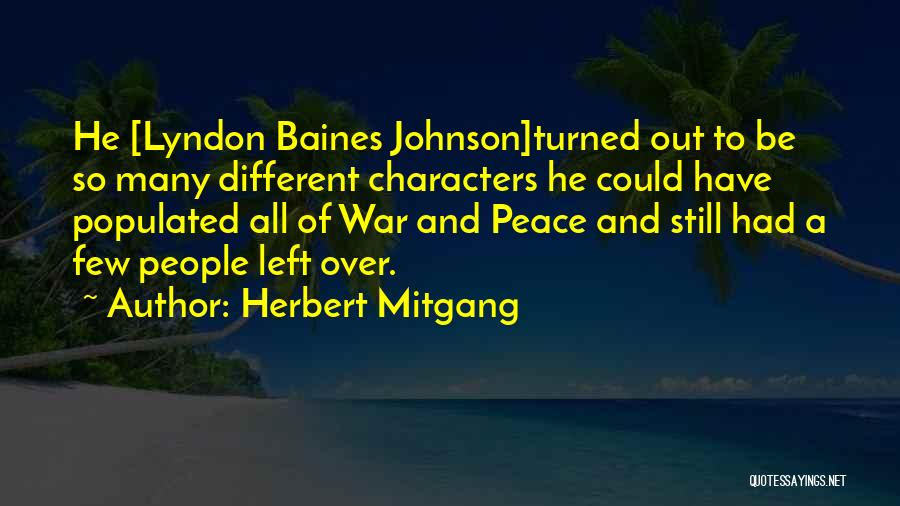 Herbert Mitgang Quotes: He [lyndon Baines Johnson]turned Out To Be So Many Different Characters He Could Have Populated All Of War And Peace