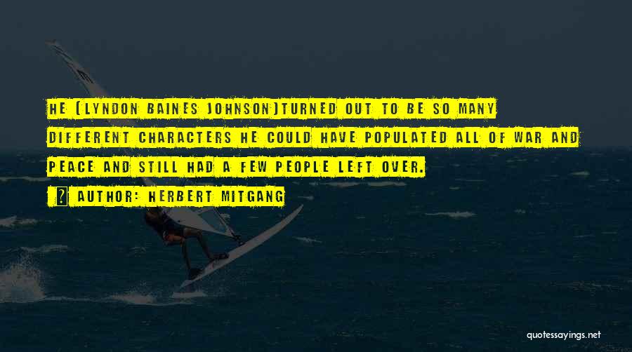 Herbert Mitgang Quotes: He [lyndon Baines Johnson]turned Out To Be So Many Different Characters He Could Have Populated All Of War And Peace
