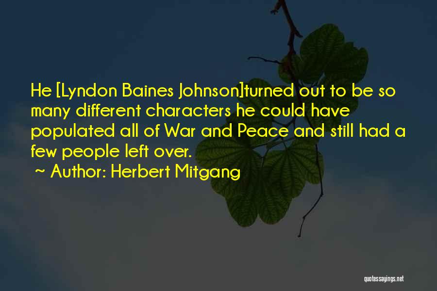 Herbert Mitgang Quotes: He [lyndon Baines Johnson]turned Out To Be So Many Different Characters He Could Have Populated All Of War And Peace