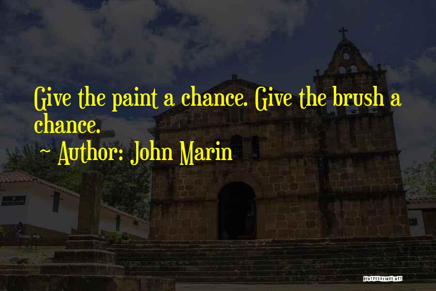 John Marin Quotes: Give The Paint A Chance. Give The Brush A Chance.