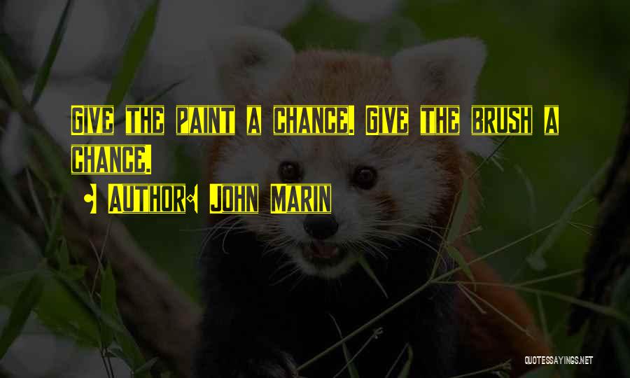 John Marin Quotes: Give The Paint A Chance. Give The Brush A Chance.