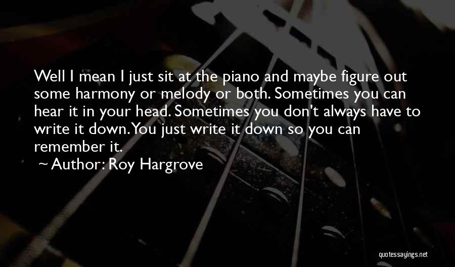 Roy Hargrove Quotes: Well I Mean I Just Sit At The Piano And Maybe Figure Out Some Harmony Or Melody Or Both. Sometimes